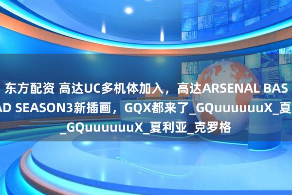 东方配资 高达UC多机体加入，高达ARSENAL BASE FORSQUAD SEASON3新插画，GQX都来了_GQuuuuuuX_夏利亚_克罗格
