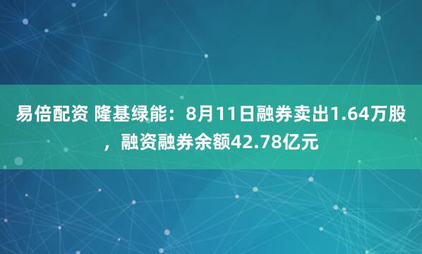 易倍配资 隆基绿能：8月11日融券卖出1.64万股，融资融券余额42.78亿元