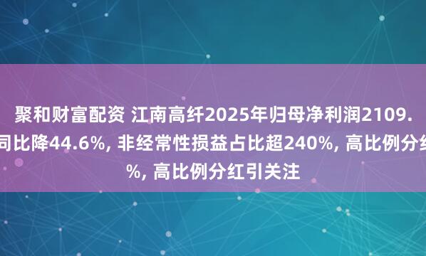 聚和财富配资 江南高纤2025年归母净利润2109.11万元同比降44.6%, 非经常性损益占比超240%, 高比例分红引关注